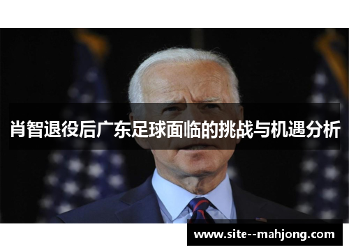 肖智退役后广东足球面临的挑战与机遇分析 肖智退役后广东足球面临的挑战与机遇分析