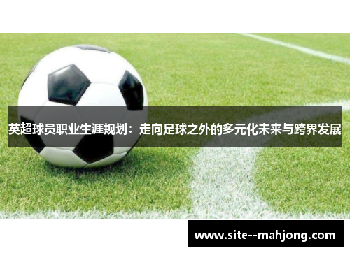 英超球员职业生涯规划：走向足球之外的多元化未来与跨界发展