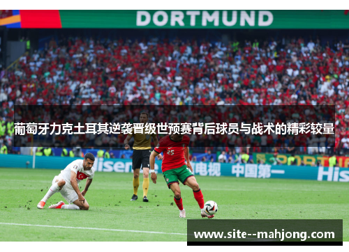 葡萄牙力克土耳其逆袭晋级世预赛背后球员与战术的精彩较量