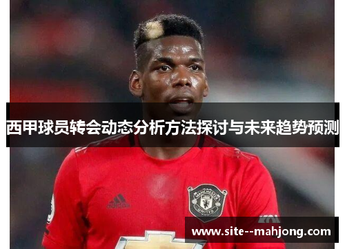 西甲球员转会动态分析方法探讨与未来趋势预测