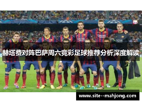 赫塔费对阵巴萨周六竞彩足球推荐分析深度解读