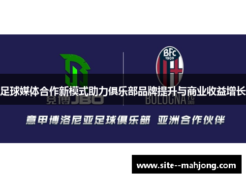 足球媒体合作新模式助力俱乐部品牌提升与商业收益增长