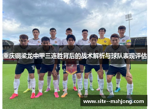 重庆铜梁龙中甲三连胜背后的战术解析与球队表现评估 重庆铜梁龙中甲三连胜背后的战术解析与球队表现评估