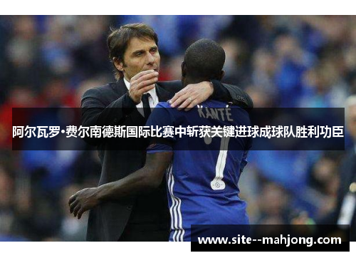 阿尔瓦罗·费尔南德斯国际比赛中斩获关键进球成球队胜利功臣 阿尔瓦罗·费尔南德斯国际比赛中斩获关键进球成球队胜利功臣