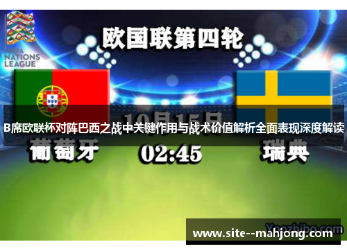 B席欧联杯对阵巴西之战中关键作用与战术价值解析全面表现深度解读 B席欧联杯对阵巴西之战中关键作用与战术价值解析全面表现深度解读