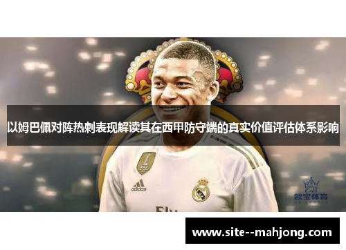 以姆巴佩对阵热刺表现解读其在西甲防守端的真实价值评估体系影响 以姆巴佩对阵热刺表现解读其在西甲防守端的真实价值评估体系影响