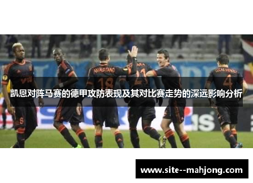 凯恩对阵马赛的德甲攻防表现及其对比赛走势的深远影响分析 凯恩对阵马赛的德甲攻防表现及其对比赛走势的深远影响分析