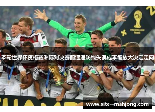 本轮世界杯资格赛洲际对决赛前速递防线失误成本被放大决定走向