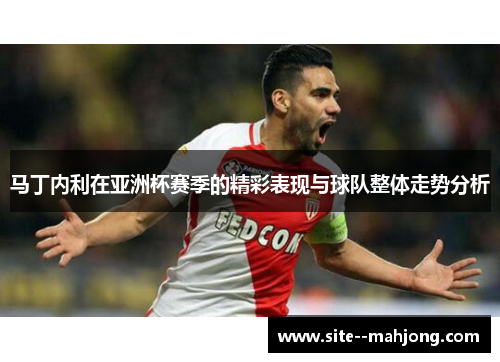 马丁内利在亚洲杯赛季的精彩表现与球队整体走势分析