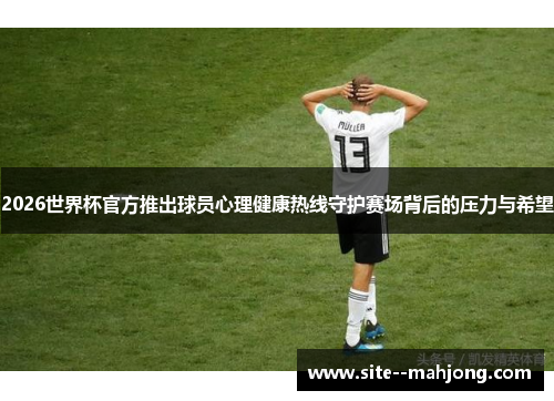 2026世界杯官方推出球员心理健康热线守护赛场背后的压力与希望