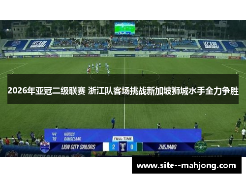 2026年亚冠二级联赛 浙江队客场挑战新加坡狮城水手全力争胜