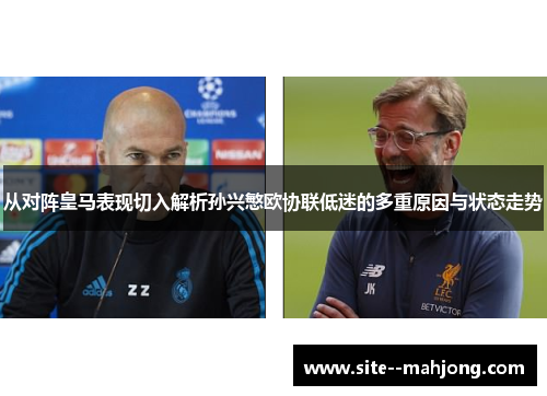 从对阵皇马表现切入解析孙兴慜欧协联低迷的多重原因与状态走势 从对阵皇马表现切入解析孙兴慜欧协联低迷的多重原因与状态走势