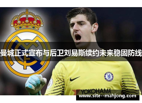 曼城正式宣布与后卫刘易斯续约未来稳固防线 曼城正式宣布与后卫刘易斯续约未来稳固防线