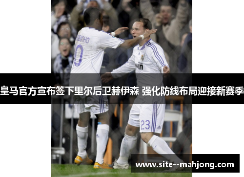 皇马官方宣布签下里尔后卫赫伊森 强化防线布局迎接新赛季