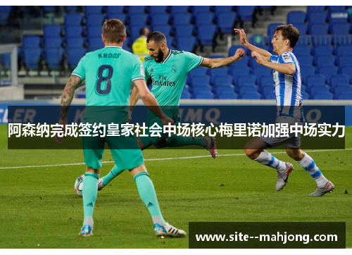 阿森纳完成签约皇家社会中场核心梅里诺加强中场实力