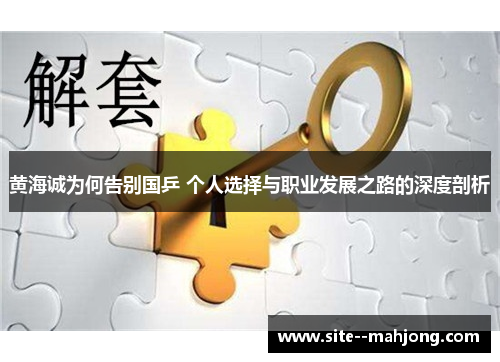 黄海诚为何告别国乒 个人选择与职业发展之路的深度剖析