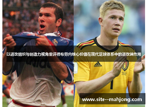 以进攻组织与创造力视角重评德布劳内核心价值在现代足球体系中的进攻端作用 以进攻组织与创造力视角重评德布劳内核心价值在现代足球体系中的进攻端作用