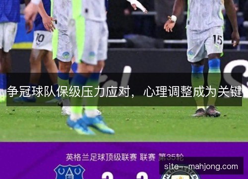 争冠球队保级压力应对，心理调整成为关键