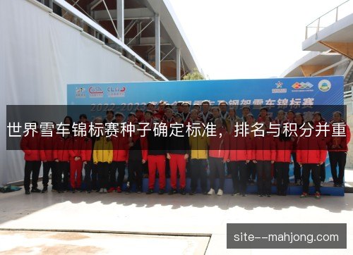 世界雪车锦标赛种子确定标准，排名与积分并重