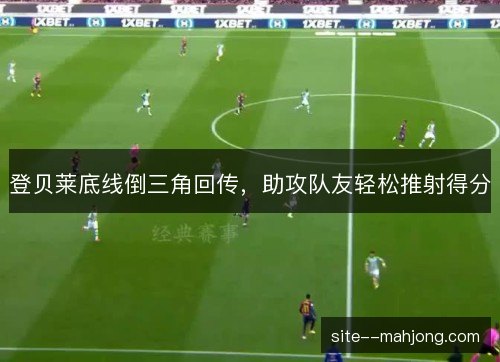 登贝莱底线倒三角回传，助攻队友轻松推射得分